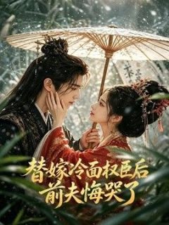 替嫁冷面权臣后，前夫悔哭了