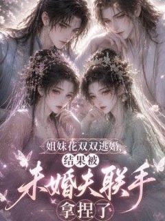 姐妹花双双逃婚，结果被未婚夫联手拿捏了